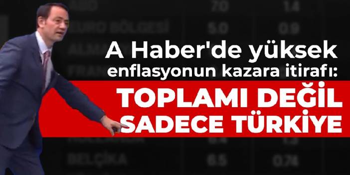 A Haber'de yüksek enflasyonun kazara itirafı: Toplamı değil sadece Türkiye