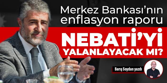 Merkez Bankası’nın enflasyon raporu Nebati’yi yalanlayacak mı?