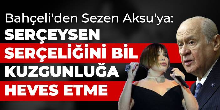Bahçeli'den Sezen Aksu'ya: Serçeysen serçeliğini bil kuzgunluğa heves etme