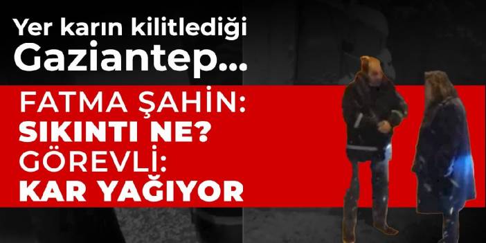 Yer, karın kilitlediği Gaziantep... Fatma Şahin: Sıkıntı ne? Görevli: Kar yağıyor