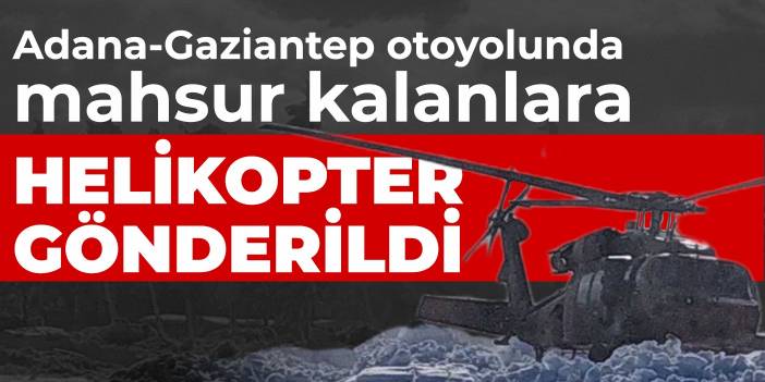 Adana-Gaziantep otoyolunda mahsur kalanlara helikopter gönderildi