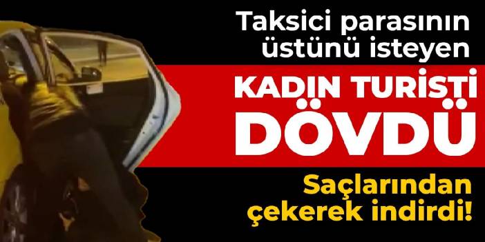 Taksici parasının üstünü isteyen kadın turisti dövdü