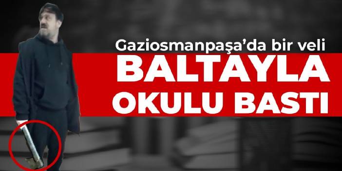 Gaziosmanpaşa’da bir veli baltayla okulu bastı