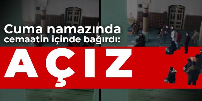 Cuma namazında cemaatin içinde bağırdı: Açız