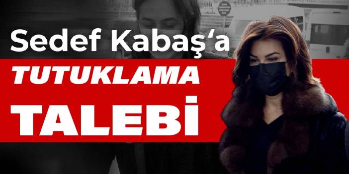 Sedef Kabaş tutuklama talebiyle mahkemeye sevk edildi