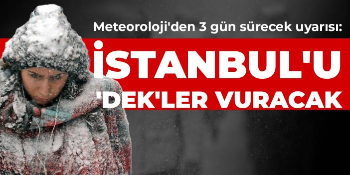 Meteoroloji'den 3 gün sürecek uyarısı: İstanbul'u 'DEK'ler vuracak