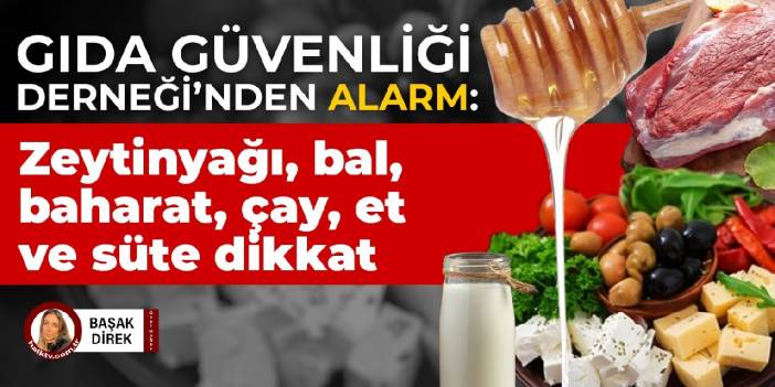Gıda Güvenliği Derneği'nden alarm: Zeytinyağı, bal, baharat, çay, et ve süte dikkat
