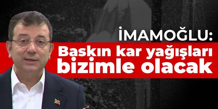 İmamoğlu: Baskın kar yağışları bizimle olacak
