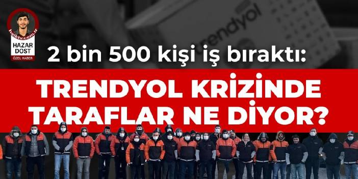 2 bin 500 kişi iş bıraktı: Trendyol krizinde taraflar ne diyor?
