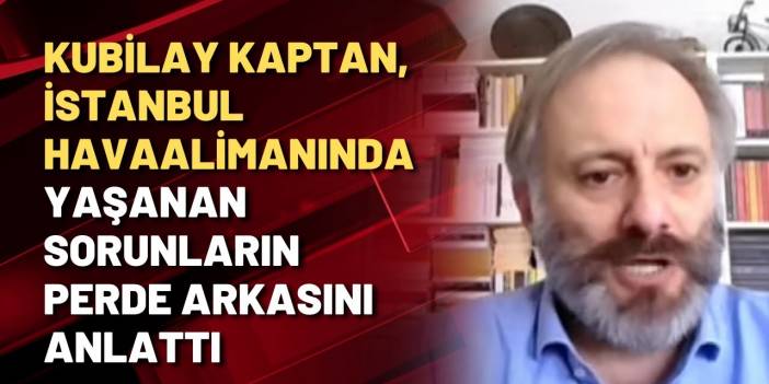 Afet Uzmanı Kubilay Kaptan, İstanbul Havaalimanı'nda yaşanan sorunların perde arkasını anlattı