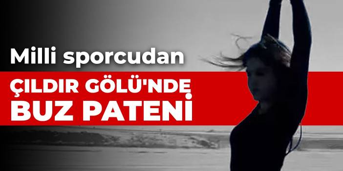 Milli sporcudan Çıldır Gölü'nde buz pateni