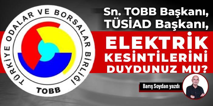 Sn. TOBB Başkanı, TÜSİAD Başkanı, elektrik kesintilerini duydunuz mu?