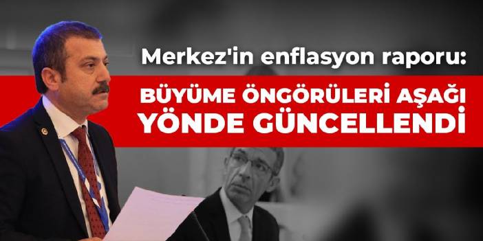 Merkez'in enflasyon raporu: Büyüme öngörüleri aşağı yönde güncellendi