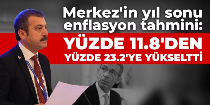 Merkez'in yıl sonu enflasyon tahmini: Yüzde 11.8'den yüzde 23.2'ye yükseltti