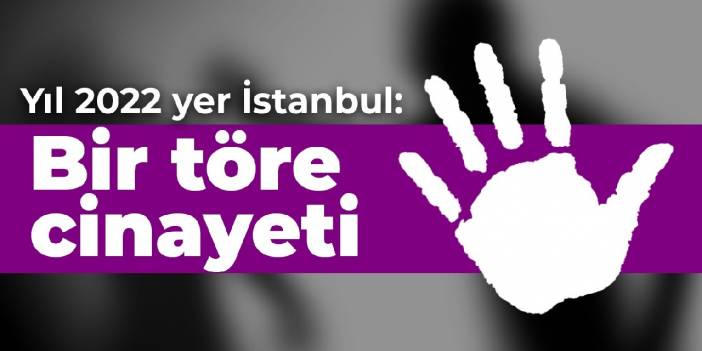 Yıl 2022 yer İstanbul: Bir töre cinayeti