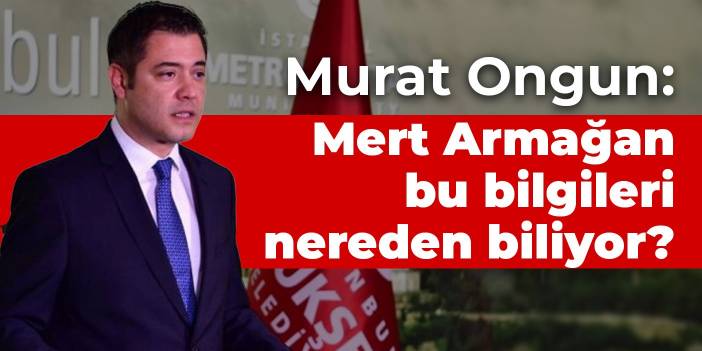 Murat Ongun: Mert Armağan bu bilgileri nereden biliyor?