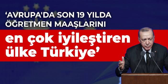 Erdoğan: Avrupa'da son 19 yılda öğretmen maaşlarını en çok iyileştiren ülke Türkiye