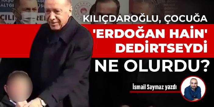 Kılıçdaroğlu, çocuğa 'Erdoğan hain' dedirtseydi ne olurdu?