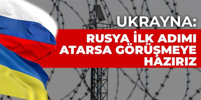Ukrayna: Rusya ilk adımı atarsa görüşmeye hazırız