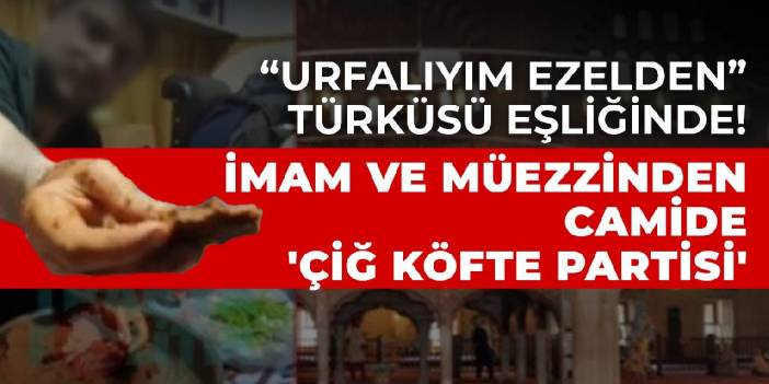 'Urfalıyım Ezelden' türküsü eşliğinde! İmam ve müezzinden camide 'çiğ köfte partisi'