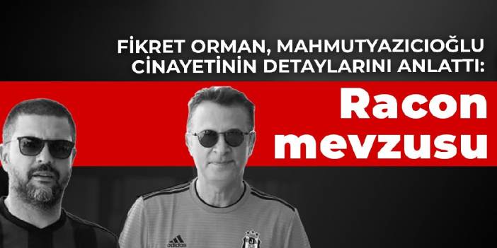 Fikret Orman, Mahmutyazıcıoğlu cinayetinin detaylarını anlattı: Racon mevzusu
