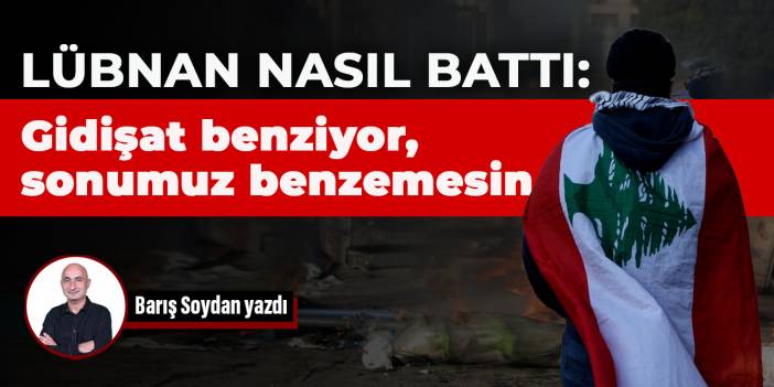 Lübnan nasıl battı: Gidişat benziyor, sonumuz benzemesin