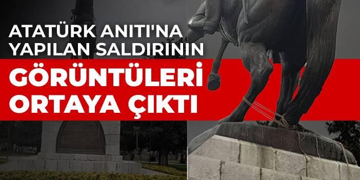 Atatürk Anıtı'na yapılan saldırının görüntüleri ortaya çıktı