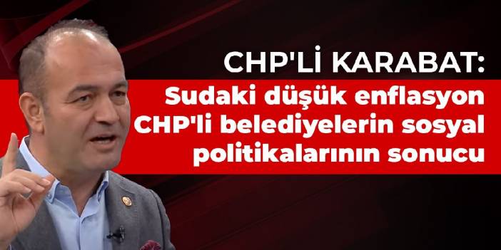 CHP'li Karabat: Sudaki düşük enflasyon CHP'li belediyelerin sosyal politikalarının sonucu
