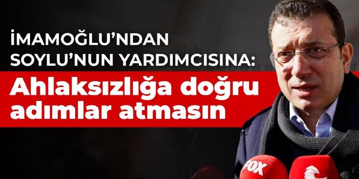 İmamoğlu'ndan Soylu'nun yardımcısına: Ahlaksızlığa doğru adımlar atmasın