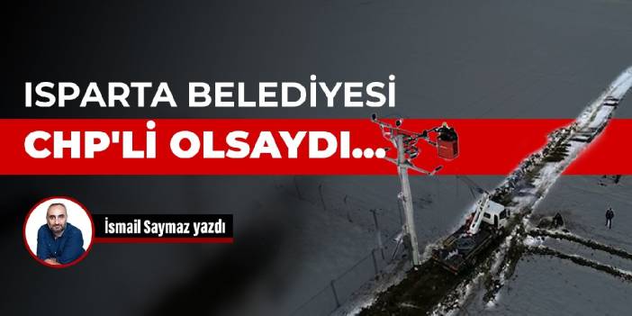 Isparta Belediyesi CHP'li olsaydı...