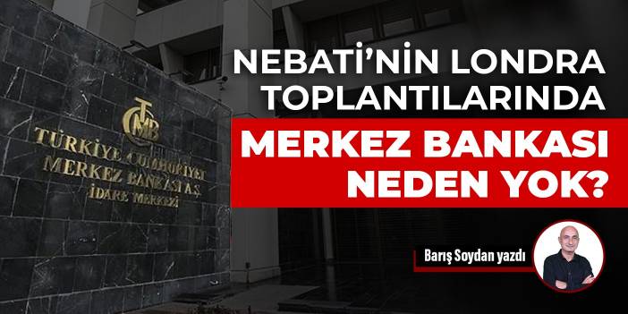 Nebati’nin Londra toplantılarında Merkez Bankası neden yok?