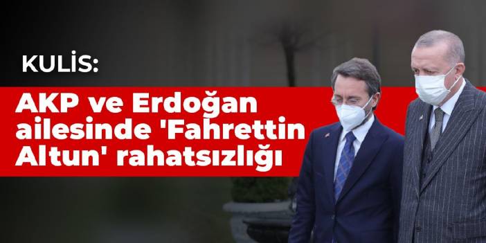 Kulis: AKP ve Erdoğan ailesinde 'Fahrettin Altun' rahatsızlığı