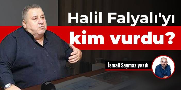 Halil Falyalı'yı kim vurdu?