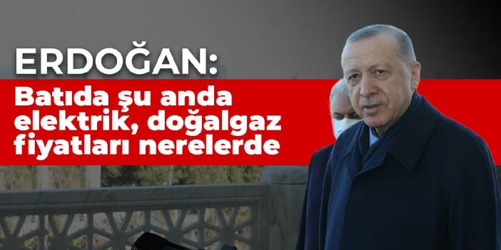 Erdoğan: Batıda şu anda elektrik, doğalgaz fiyatları nerelerde