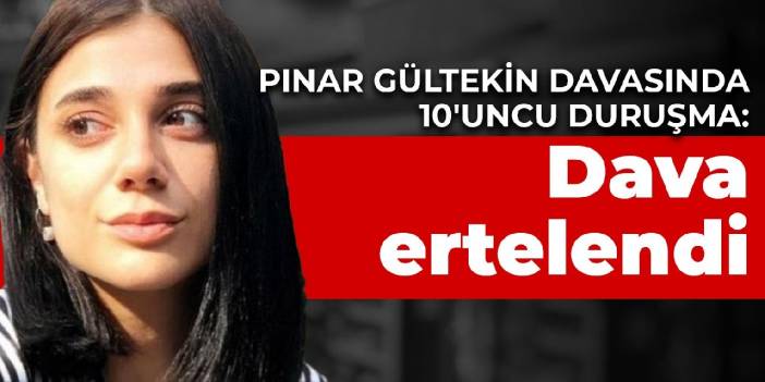 Pınar Gültekin davasında 10'uncu duruşma: Dava ertelendi