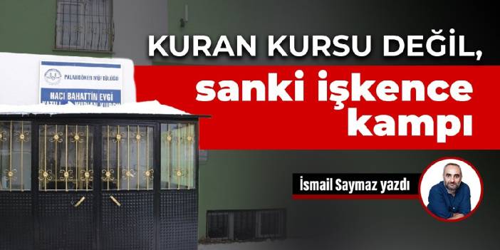 Kuran Kursu değil, sanki işkence kampı