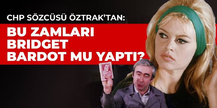 CHP Sözcüsü Öztrak'tan: Bu zamları Bridget Bardot mu yaptı?