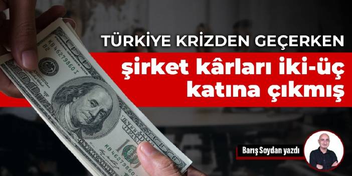 Türkiye krizden geçerken şirket k​​ârları iki-üç katına çıkmış