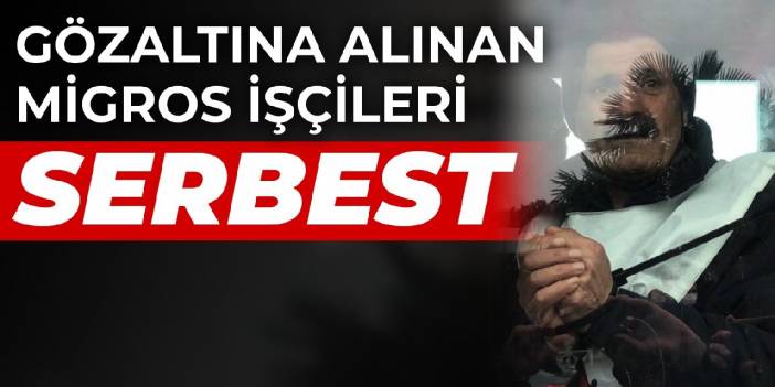 Gözaltına alınan Migros işçileri serbest bırakıldı