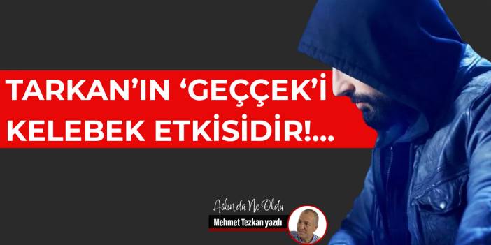 Tarkan’ın ‘Geççek’i kelebek etkisidir!...