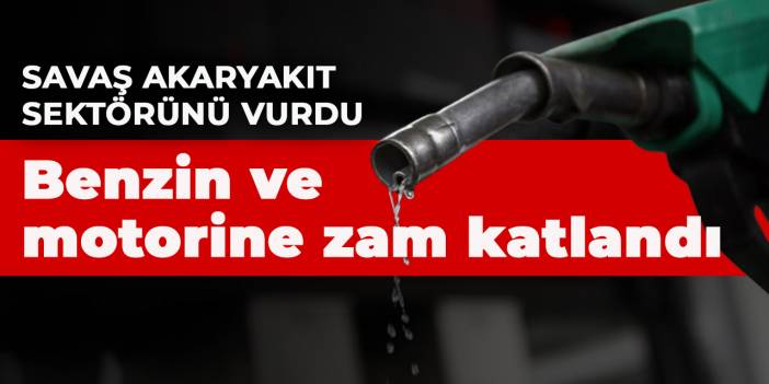 Savaş akaryakıt sektörünü vurdu: Benzin ve motorine zam katlandı