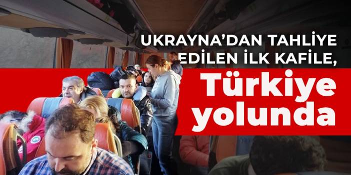 Ukrayna’dan tahliye edilen ilk kafile, Türkiye yolunda