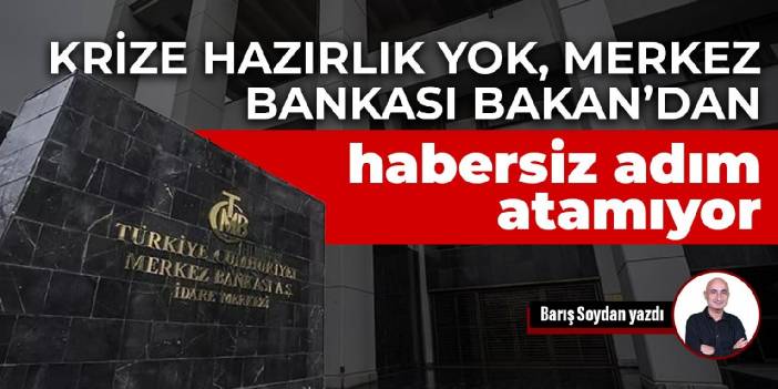 Krize hazırlık yok, Merkez Bankası Bakandan habersiz adım atamıyor