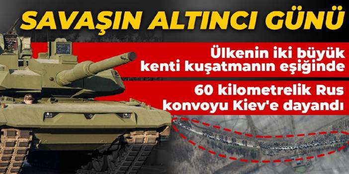 Savaşın altıncı günü: 60 kilometrelik Rus konvoyu Kiev'e dayandı...