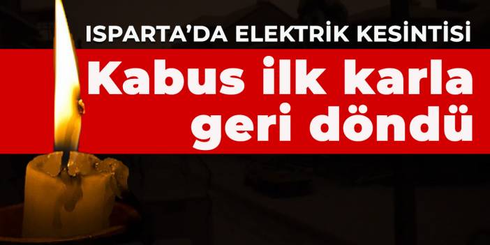 Isparta’da elektrik kesintisi: Kabus ilk karla geri döndü