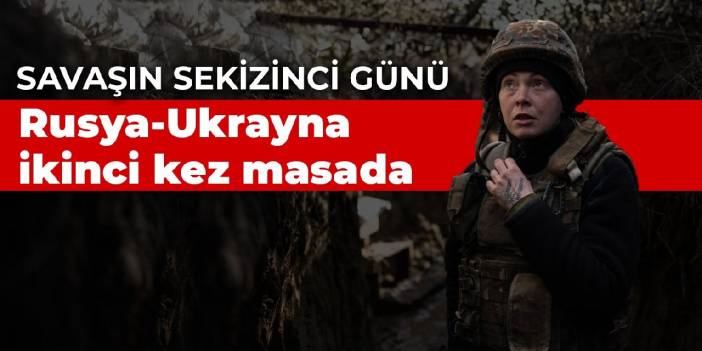 Savaşın sekizinci günü: Rusya-Ukrayna ikinci kez masada