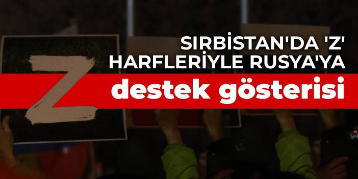 Sırbistan'da 'Z' harfleriyle Rusya'ya destek gösterisi