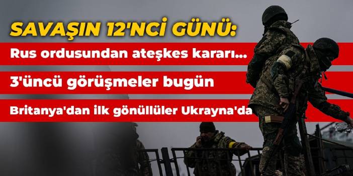 Savaşın 12'nci günü: Rus ordusundan ateşkes kararı... Britanya'dan ilk gönüllüler Ukrayna'da