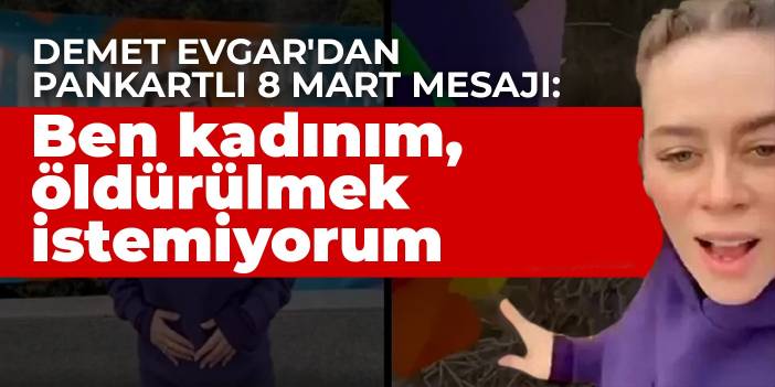 Demet Evgar'dan pankartlı 8 Mart mesajı: Ben kadınım, öldürülmek istemiyorum