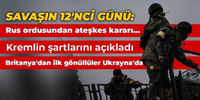 Savaşın 12'nci günü: Rus ordusundan ateşkes kararı... Britanya'dan ilk gönüllüler Ukrayna'da